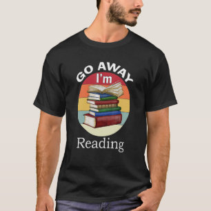 Go Away I'm Reading Book Reader Bookworm T-Shirt