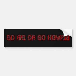 GO BIG OR GO HOME!!!!! BUMPER STICKER
