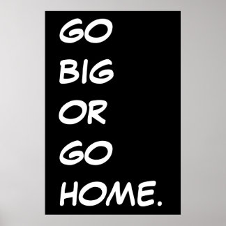 GO BIG OR GO HOME.  POSTER