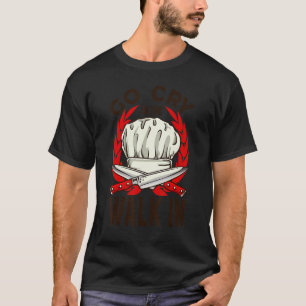 Go Cry In The Walk In Cooking Chef Cook T-Shirt
