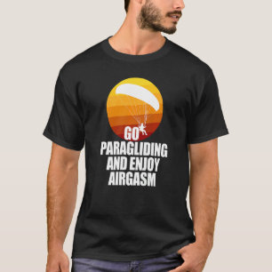 Go Enjoy Paragliding And Enjoy Airgasm Paraglider  T-Shirt