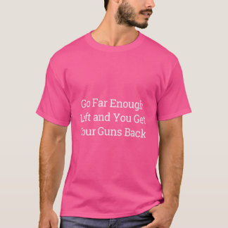 Go Far Enough Left And You Get Your Guns Back T-Shirt