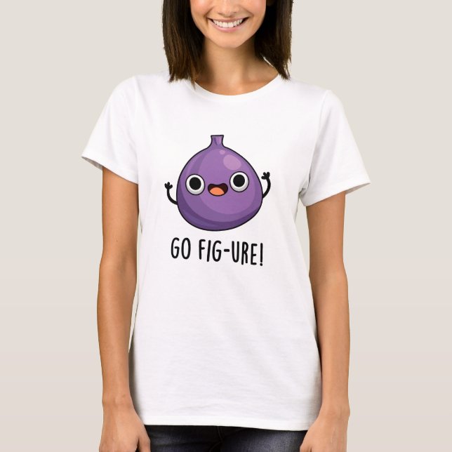 Go Fig-ure Funny Fig Fruit Pun  T-Shirt (Front)