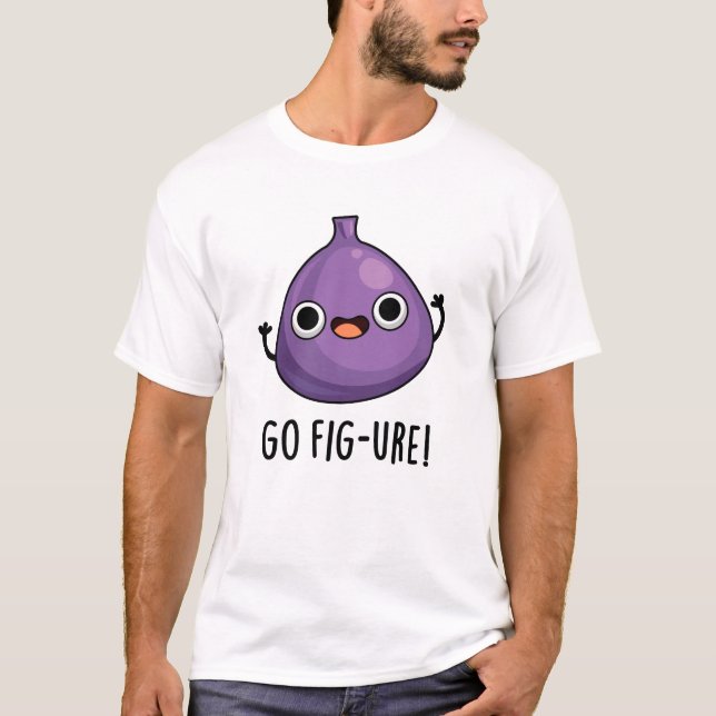 Go Fig-ure Funny Fig Fruit Pun  T-Shirt (Front)
