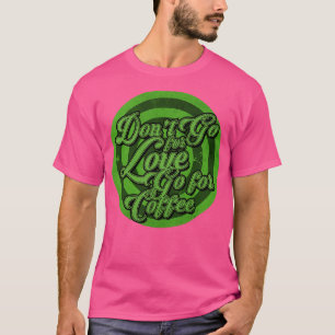 Go for Coffee not Love T-Shirt
