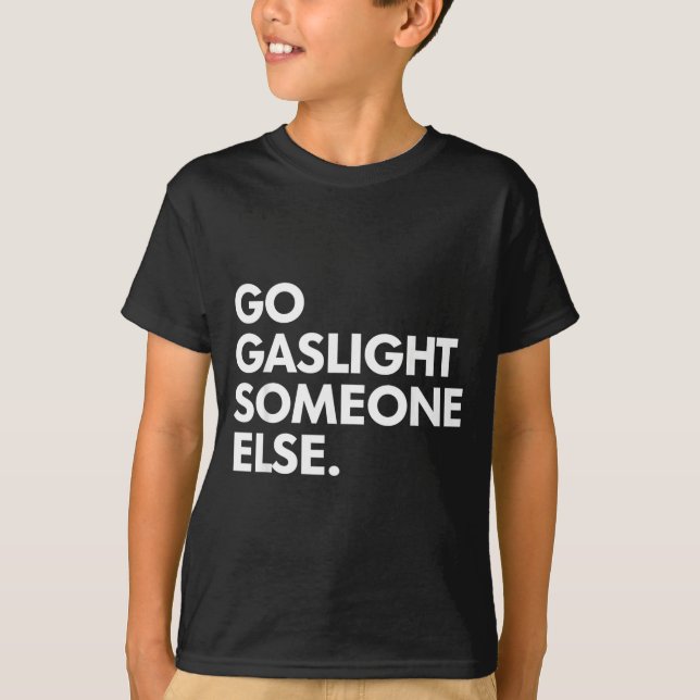 Go Gaslight Someone Else Funny Sarcasm Sassy T-Shirt (Front)