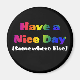 Go Have a Nice Day Somewhere Else Magnet