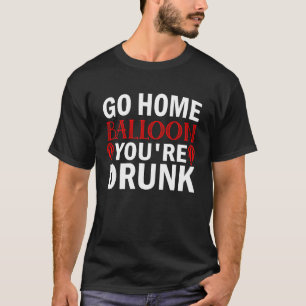 Go Home Balloon You're Drunk Funny SPY BALLOON SHO T-Shirt