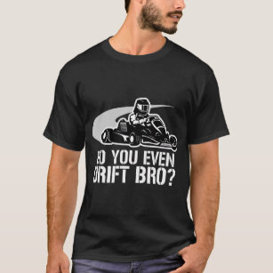 Go Kart Racer Do You Even Drift Bro - Go Kart Raci T-Shirt