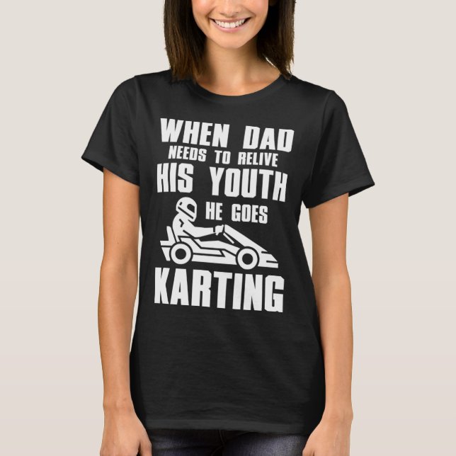 Go Kart Racing Dad Needs to Relive His Youth T-Shirt (Front)