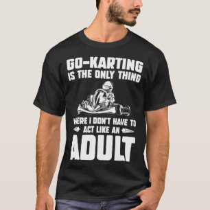 Go Kart Racing Dad Only Thing Where I Don't Act Ad T-Shirt
