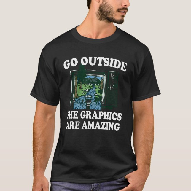 Go Outside The Graphics Are Amazing 1 T-Shirt (Front)