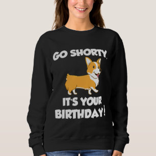 Go Shorty Its Your Birthday Funny Corgi Birthday Sweatshirt
