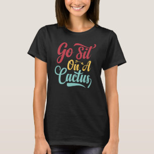 Go Sit On A Cactus - Funny Sarcasm Irony_2 T-Shirt