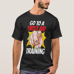Go To A First Aid Training Coach Course Emergency  T-Shirt