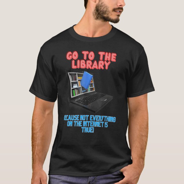 Go to the library, because not everything on the n T-Shirt (Front)