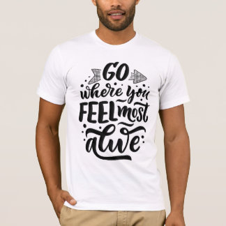 Go where you feel most alive T-Shirt