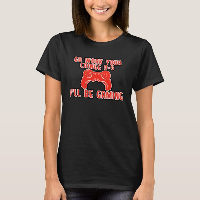 Go Work Your Cringe 9 5 I ll Be Gaming T-Shirt (Front)