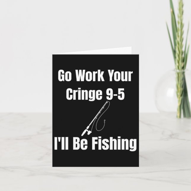 Go Work Your Cringe 9-5 I'll Be Fishing Meme Funny Card (Front)