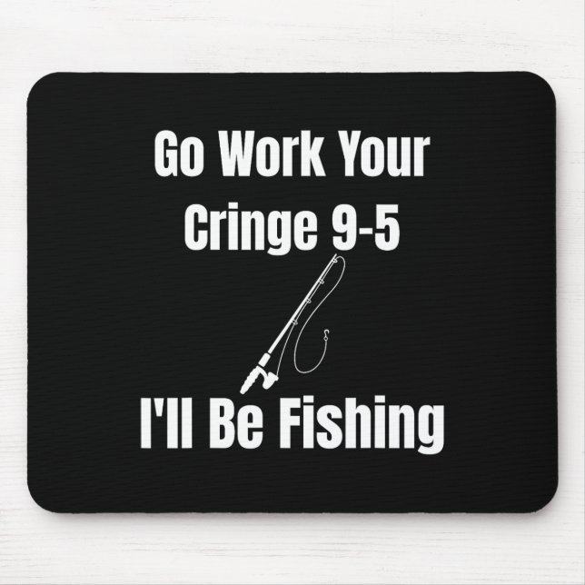 Go Work Your Cringe 9-5 I'll Be Fishing Meme Funny Mouse Pad (Front)