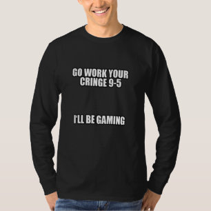 Go Work Your Cringe 9 5 I'll Be Gaming Meme T-Shirt