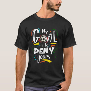 Goal to Deny Yours, Soccer Goalkeeper Player T-Shirt