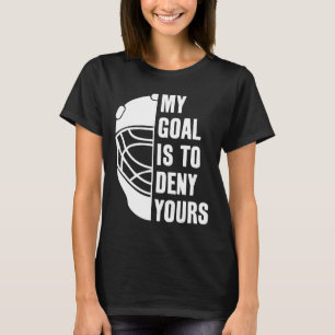 Goalie My Goal Is To Deny Yours Ice Hockey Goalkee T-Shirt