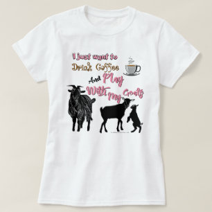 GOATS   Want to Drink Coffee & Play with Goats T-Shirt