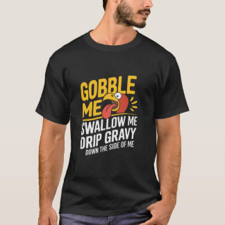Gobble Me Swallow Me Drip Gravy Down The Side Of M T-Shirt