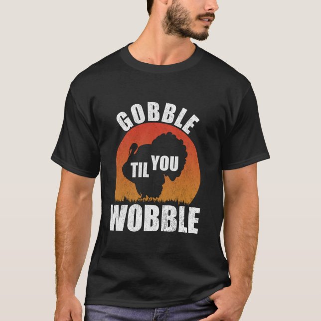 Gobble Til You Wobble Funny Thanksgiving Turkey T  T-Shirt (Front)