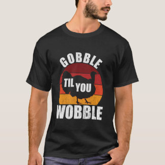 Gobble Til You Wobble Funny Thanksgiving Turkey T  T-Shirt