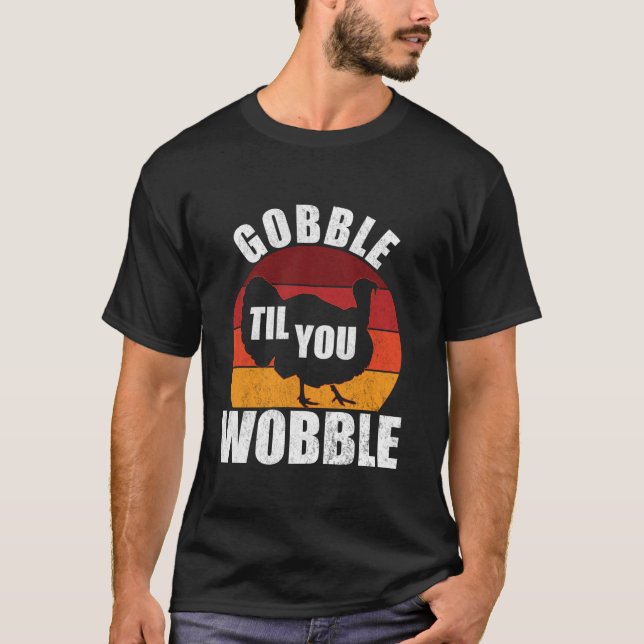 Gobble Til You Wobble Funny Thanksgiving Turkey T  T-Shirt (Front)