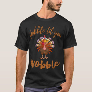Gobble Til You Wobble T Shirt Happy Thanks T-Shirt