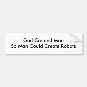 God Created ManSo Man Could Create Robots Bumper Sticker