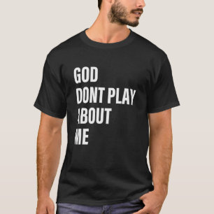 God Dont Play About Me Quote T-Shirt