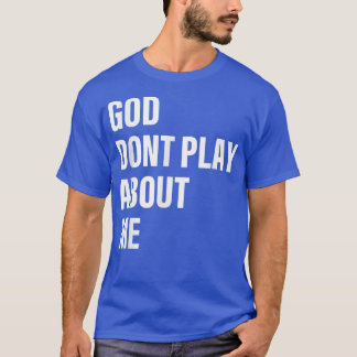 God Dont Play About Me Quote T-Shirt