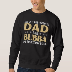 God ed Me Two Titles Dad and BUBBA & I ROCK THEM Sweatshirt