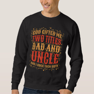 God Ed Me Two Titles Dad And Uncle And I Rock Them Sweatshirt