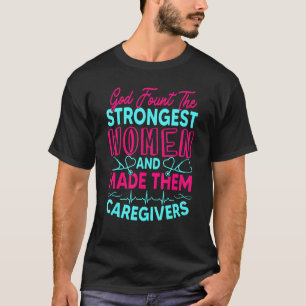 God Found The Strongest Women And Made Them Caregi T-Shirt