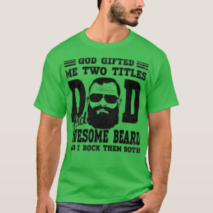 God Gifted Me Two Titles Dad And awesome beard Fun T-Shirt