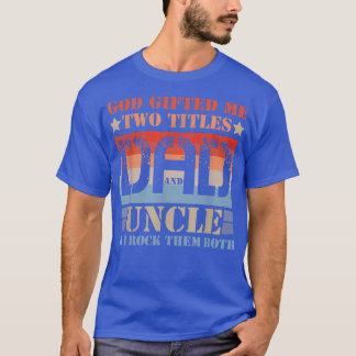 God Gifted Me Two Titles Dad And Uncle & I Rock Th T-Shirt