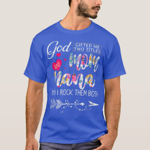 God Gifted Me Two Titles Mom And Nana Flower Mothe T-Shirt