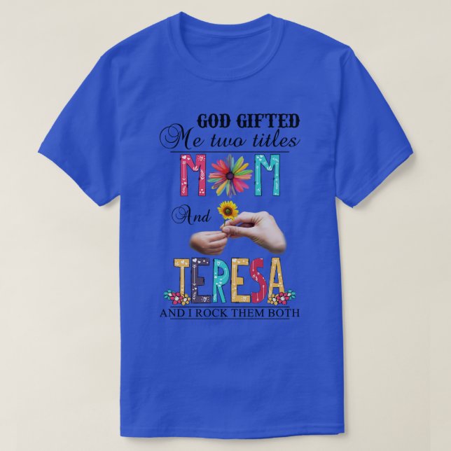 God Gifted Me Two Titles Mom And Teresa And I Rock T-Shirt (Design Front)