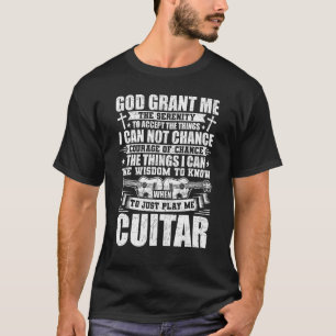 God Grant Me the Serenity to Play My Guitar Guitar T-Shirt