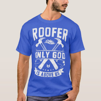 God Is Above Us Funny Roofer Roofing Stuff  T-Shirt