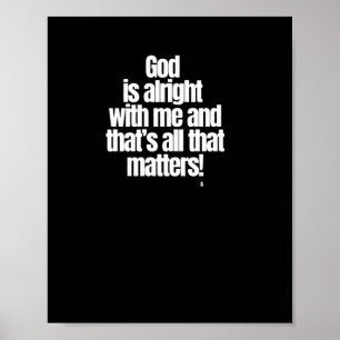 God Is Alright With Me And That’s All That S! Stic Poster