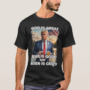 God Is Great Beer Is Good And Biden Is Crazy T-Shirt