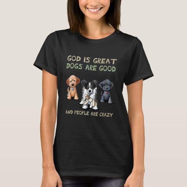 God Is Great Dogs Are Good And People Are Crazy 2 T-Shirt (Front)