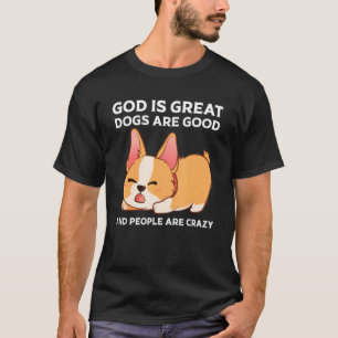 God Is Great Dogs Are Good And People Are Crazy Me T-Shirt