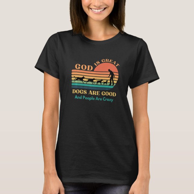 God Is Great Dogs Are Good And People Are Crazy    T-Shirt (Front)